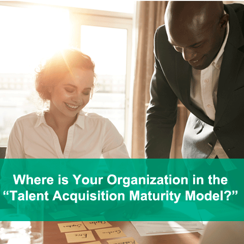 Where is Your Organization in the “Talent Acquisition Maturity Model?”